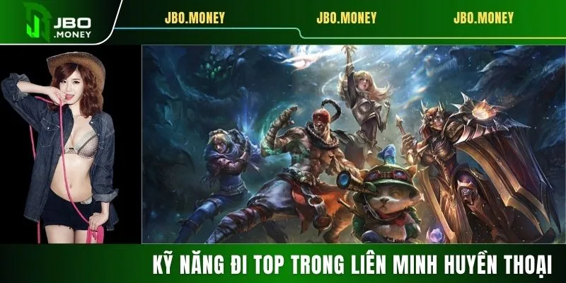 Kỹ Năng Đi Top Trong Liên Minh Huyền Thoại Hiệu Quả